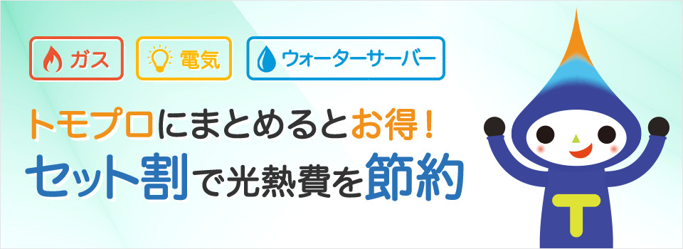 ガス、電気、ウォーターサーバー トモプロにまとめるとお得! セット割で光熱費を節約