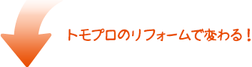 トモプロのリフォームで変わる!